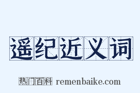 遥纪近义词是什么意思的图片
